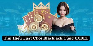 Luật Chơi Blackjack - Hướng Dẫn Cách Chơi Chuẩn Xác Cho Newbie