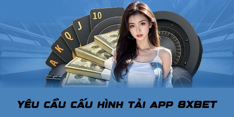 Yêu cầu đơn giản khi tải app 8XBET đối với thiết bị sử dụng